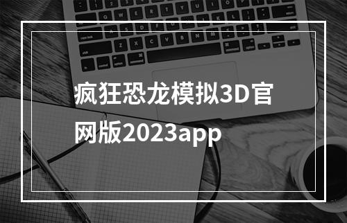 疯狂恐龙模拟3D官网版2023app