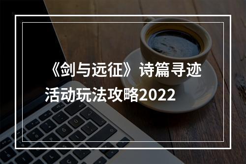 《剑与远征》诗篇寻迹活动玩法攻略2022