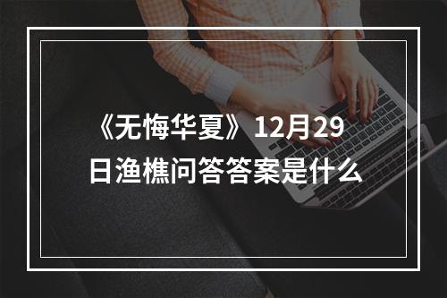 《无悔华夏》12月29日渔樵问答答案是什么