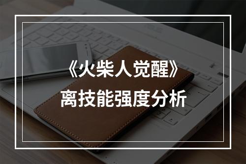 《火柴人觉醒》离技能强度分析