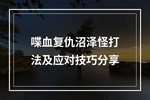 喋血复仇沼泽怪打法及应对技巧分享