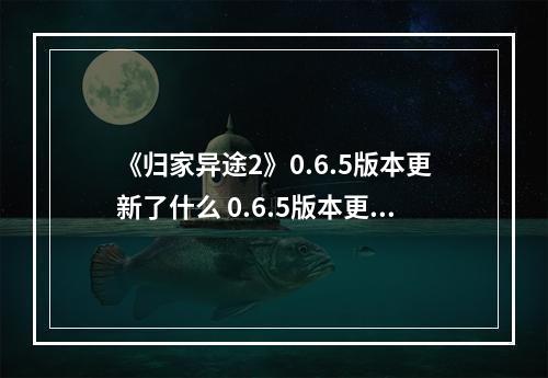 《归家异途2》0.6.5版本更新了什么 0.6.5版本更新内容一览