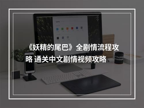 《妖精的尾巴》全剧情流程攻略 通关中文剧情视频攻略