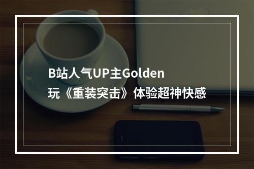 B站人气UP主Golden玩《重装突击》体验超神快感