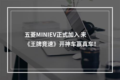 五菱MINIEV正式加入 来《王牌竞速》开神车赢真车！