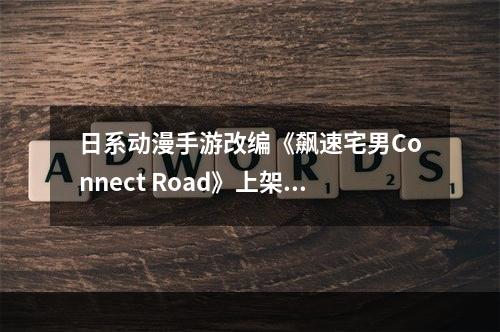 日系动漫手游改编《飙速宅男Connect Road》上架双平台