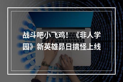 战斗吧小飞鸡！《非人学园》新英雄昴日搞怪上线