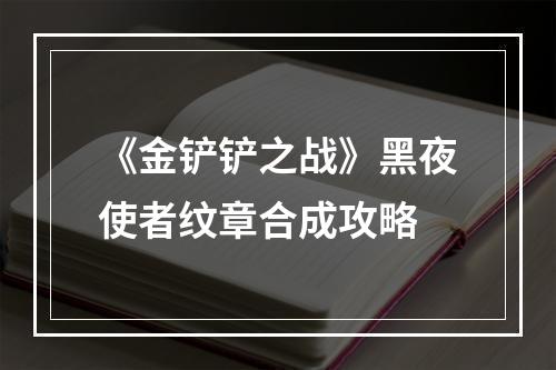 《金铲铲之战》黑夜使者纹章合成攻略