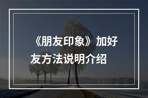 《朋友印象》加好友方法说明介绍