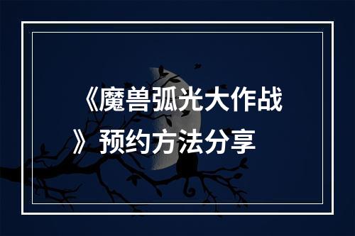 《魔兽弧光大作战》预约方法分享