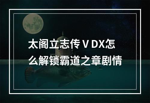 太阁立志传ⅤDX怎么解锁霸道之章剧情