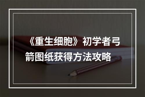 《重生细胞》初学者弓箭图纸获得方法攻略