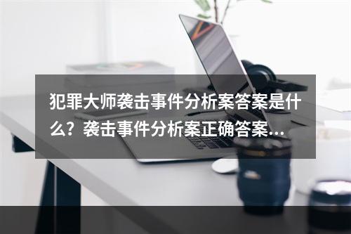 犯罪大师袭击事件分析案答案是什么？袭击事件分析案正确答案解析[多图]