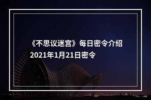 《不思议迷宫》每日密令介绍 2021年1月21日密令