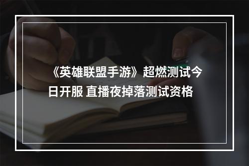 《英雄联盟手游》超燃测试今日开服 直播夜掉落测试资格