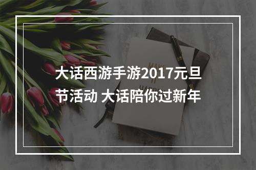 大话西游手游2017元旦节活动 大话陪你过新年