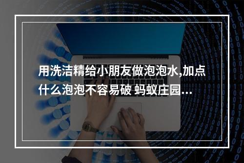 用洗洁精给小朋友做泡泡水,加点什么泡泡不容易破 蚂蚁庄园今日答题5.29