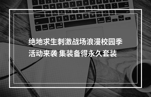 绝地求生刺激战场浪漫校园季活动来袭 集装备得永久套装