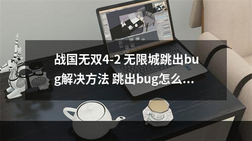 战国无双4-2 无限城跳出bug解决方法 跳出bug怎么办