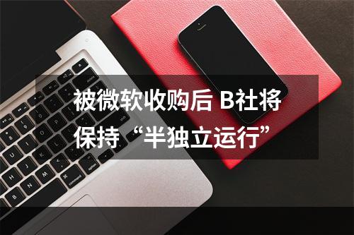 被微软收购后 B社将保持“半独立运行”