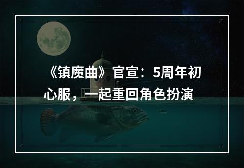 《镇魔曲》官宣：5周年初心服，一起重回角色扮演