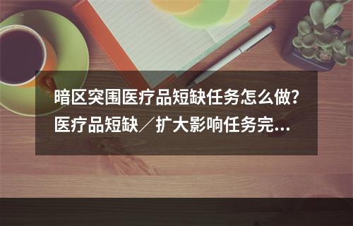 暗区突围医疗品短缺任务怎么做？医疗品短缺／扩大影响任务完成攻略[多图]