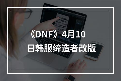 《DNF》4月10日韩服缔造者改版