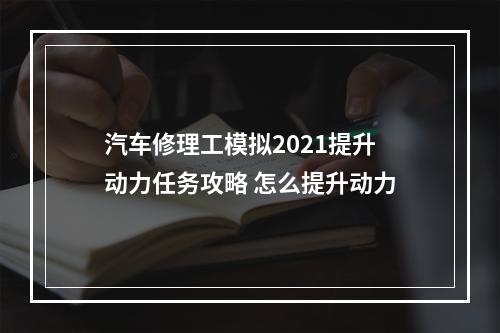 汽车修理工模拟2021提升动力任务攻略 怎么提升动力