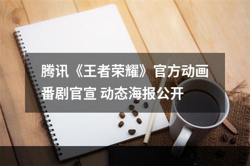 腾讯《王者荣耀》官方动画番剧官宣 动态海报公开