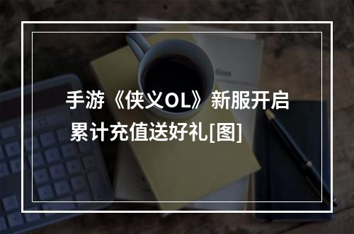 手游《侠义OL》新服开启 累计充值送好礼[图]