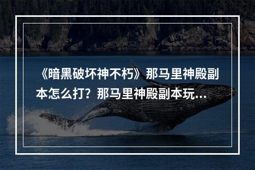 《暗黑破坏神不朽》那马里神殿副本怎么打？那马里神殿副本玩法介绍