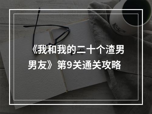 《我和我的二十个渣男男友》第9关通关攻略