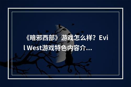 《暗邪西部》游戏怎么样？Evil West游戏特色内容介绍