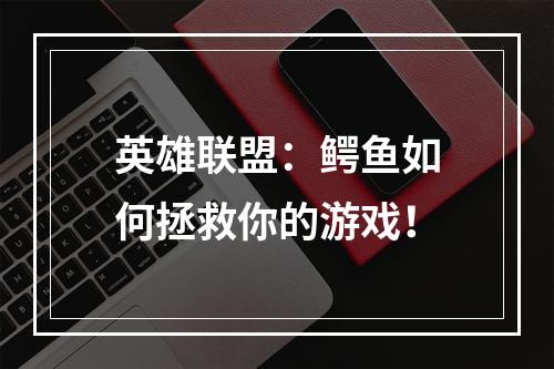 英雄联盟：鳄鱼如何拯救你的游戏！