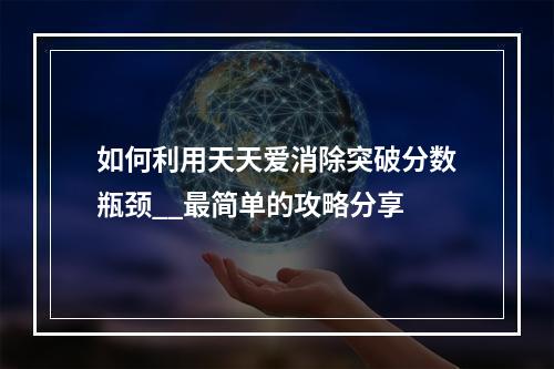 如何利用天天爱消除突破分数瓶颈__最简单的攻略分享