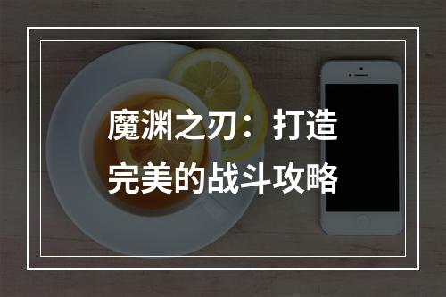 魔渊之刃：打造完美的战斗攻略