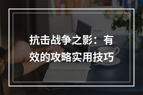 抗击战争之影：有效的攻略实用技巧