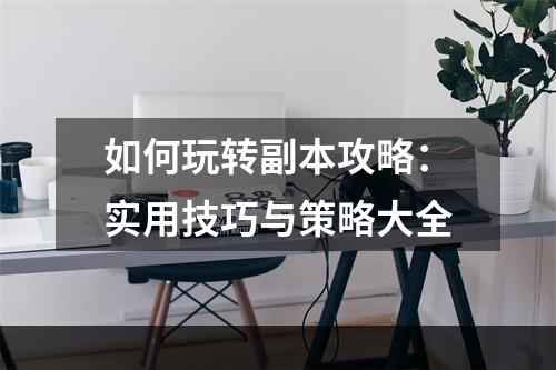 如何玩转副本攻略：实用技巧与策略大全