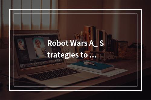 Robot Wars A_ Strategies to Win the Battle