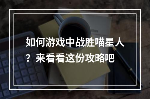 如何游戏中战胜喵星人？来看看这份攻略吧