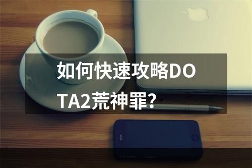 如何快速攻略DOTA2荒神罪？