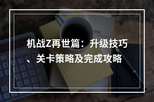 机战Z再世篇：升级技巧、关卡策略及完成攻略