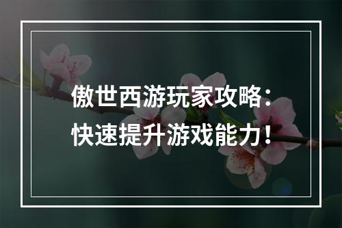 傲世西游玩家攻略：快速提升游戏能力！