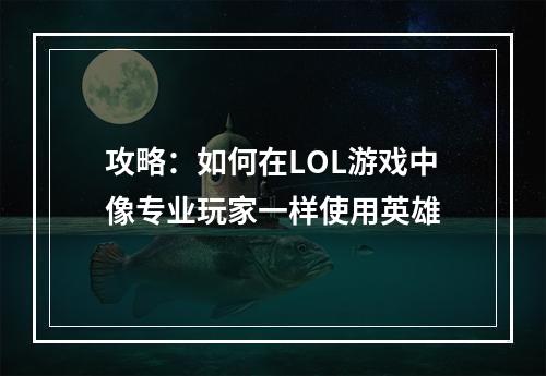 攻略：如何在LOL游戏中像专业玩家一样使用英雄