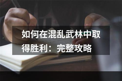 如何在混乱武林中取得胜利：完整攻略