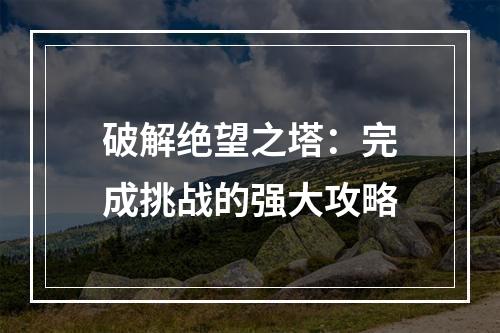 破解绝望之塔：完成挑战的强大攻略