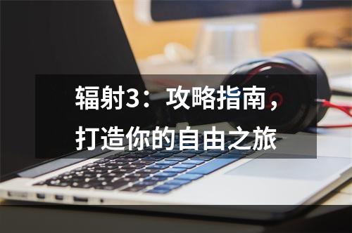 辐射3：攻略指南，打造你的自由之旅