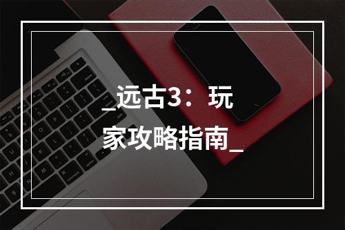 _远古3：玩家攻略指南_