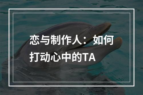 恋与制作人：如何打动心中的TA