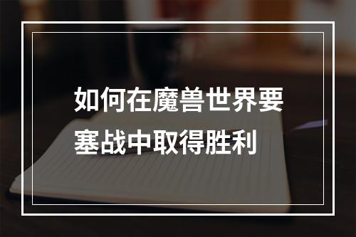 如何在魔兽世界要塞战中取得胜利